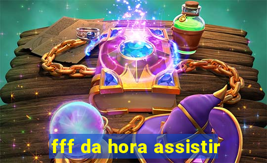 fff da hora assistir