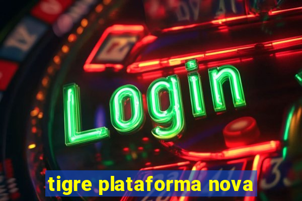 tigre plataforma nova