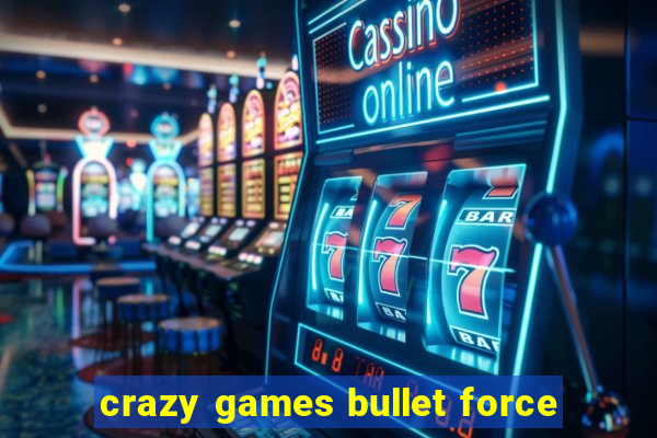 crazy games bullet force