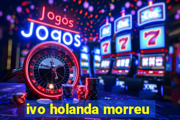 ivo holanda morreu