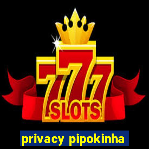 privacy pipokinha