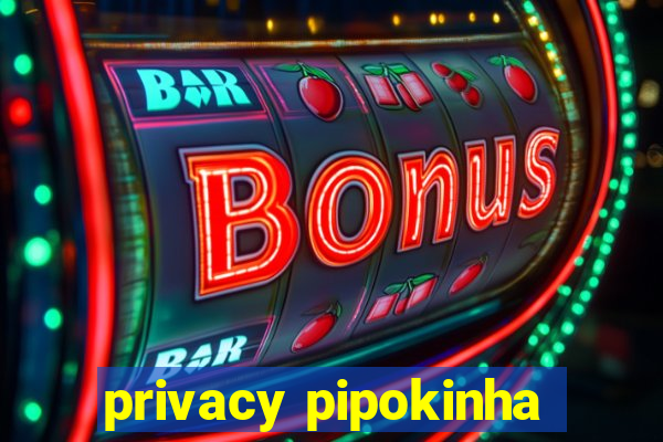 privacy pipokinha