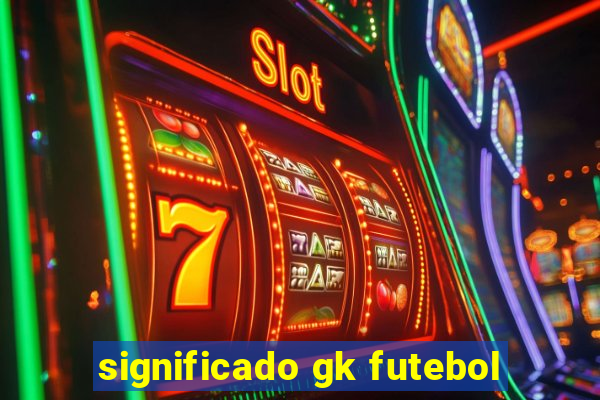 significado gk futebol