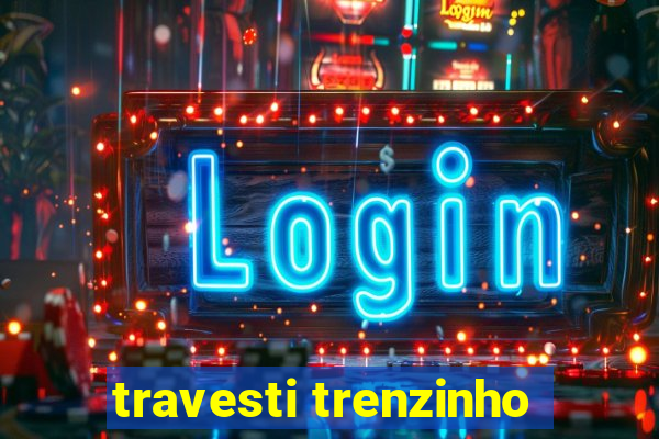 travesti trenzinho