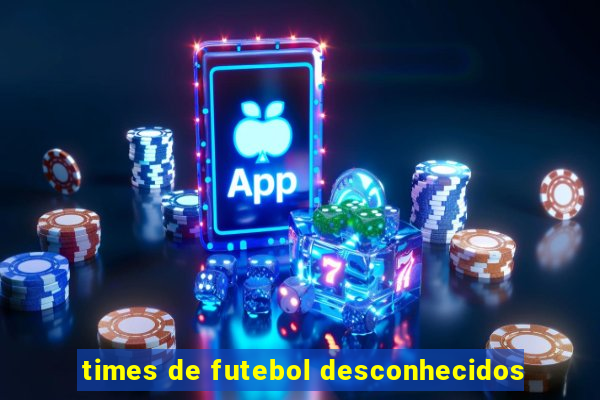 times de futebol desconhecidos