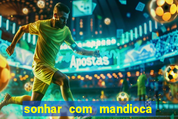 sonhar com mandioca jogo do bicho