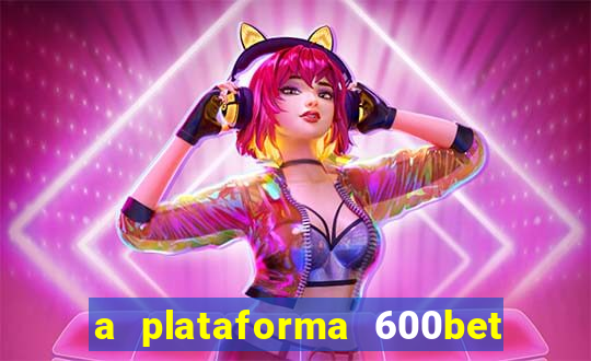 a plataforma 600bet é confiável