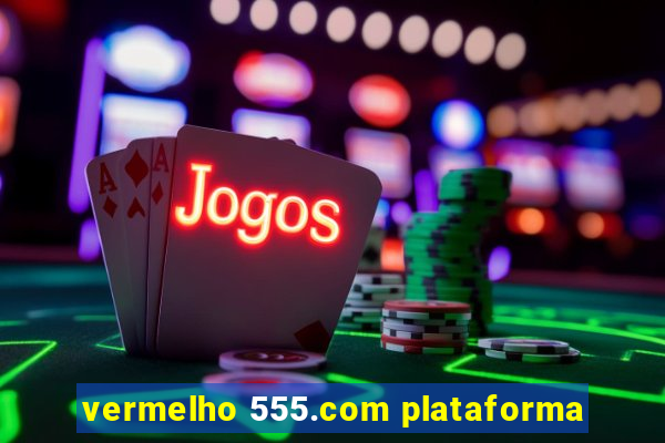 vermelho 555.com plataforma