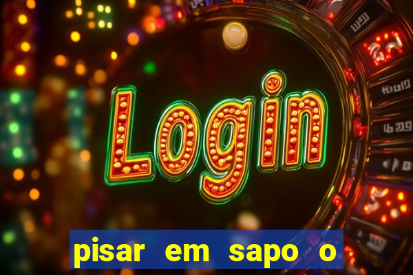 pisar em sapo o que significa