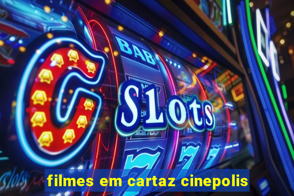 filmes em cartaz cinepolis