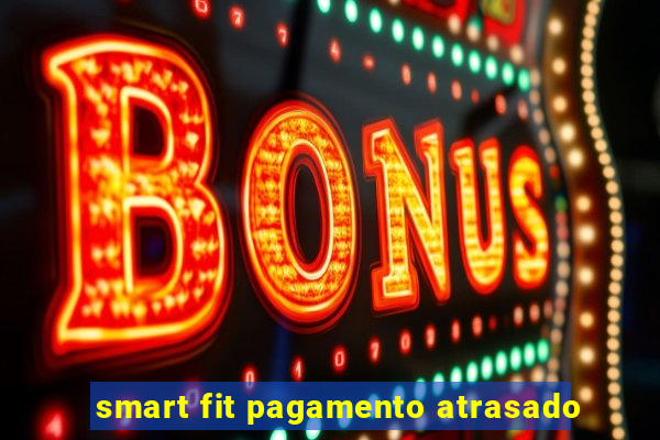 smart fit pagamento atrasado