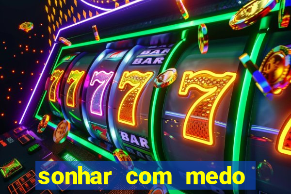 sonhar com medo jogo do bicho