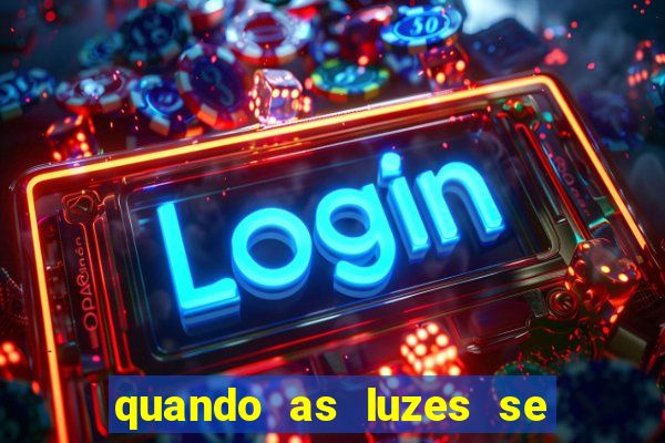 quando as luzes se apagam redecanais