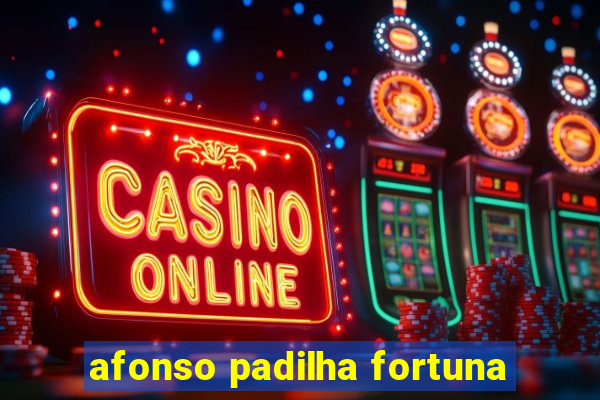 afonso padilha fortuna