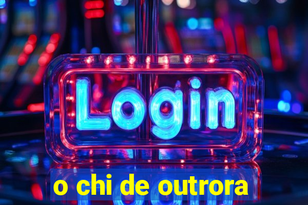 o chi de outrora