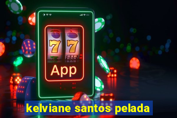 kelviane santos pelada