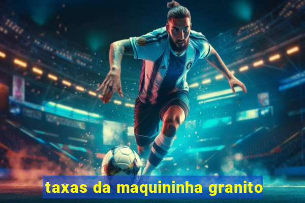 taxas da maquininha granito