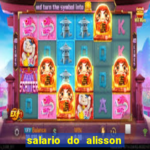salario do alisson no liverpool