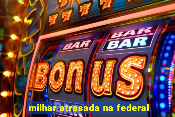 milhar atrasada na federal