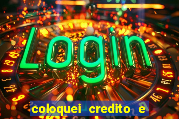 coloquei credito e nao caiu vivo