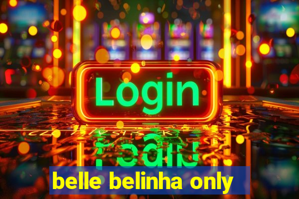 belle belinha only