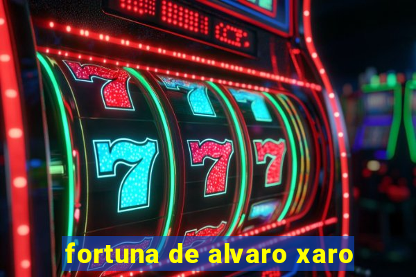 fortuna de alvaro xaro
