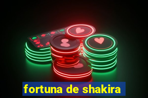 fortuna de shakira
