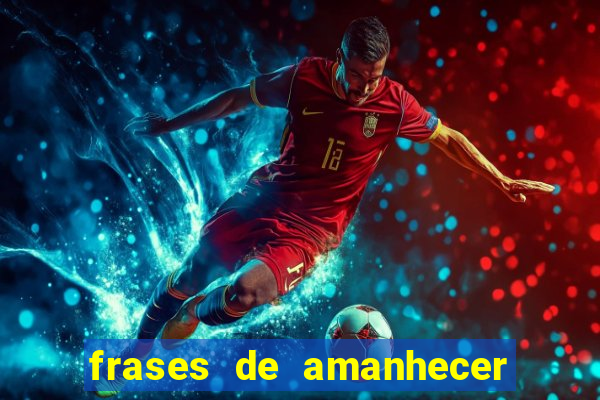 frases de amanhecer com deus