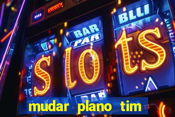 mudar plano tim mais barato