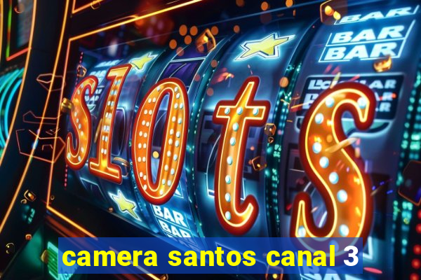camera santos canal 3