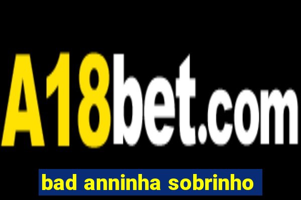 bad anninha sobrinho