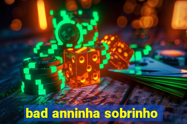 bad anninha sobrinho