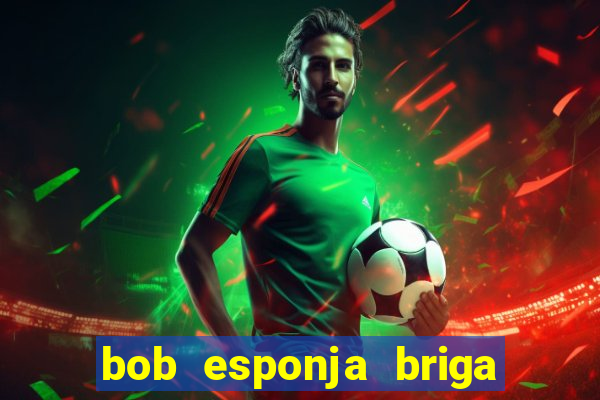bob esponja briga nos corais