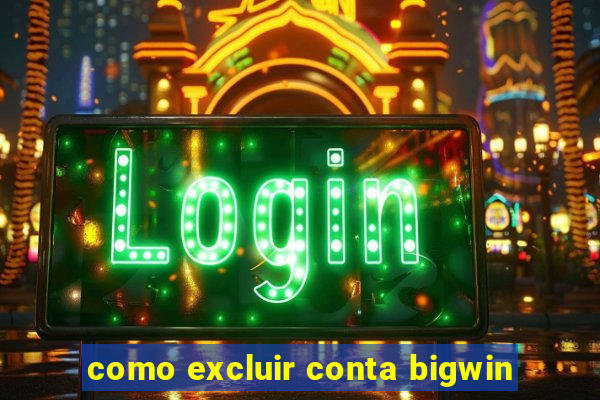 como excluir conta bigwin