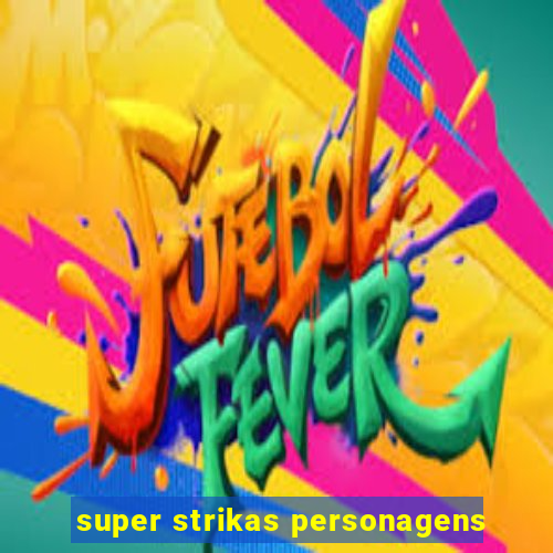 super strikas personagens