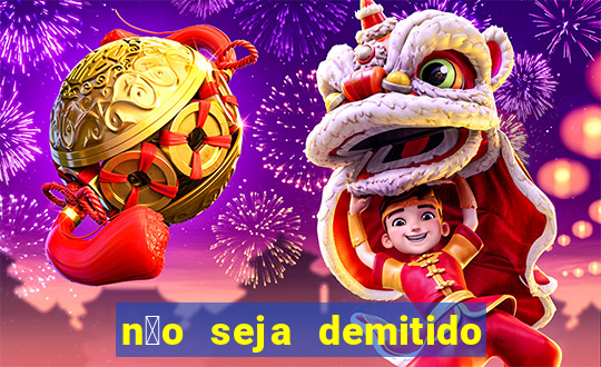 n茫o seja demitido como ganhar na loteria