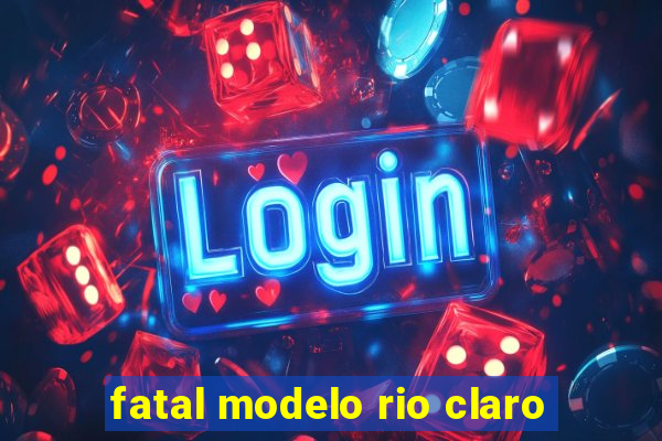 fatal modelo rio claro