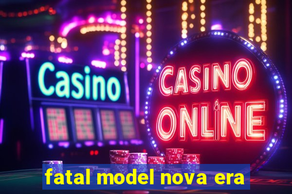 fatal model nova era