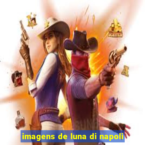 imagens de luna di napoli