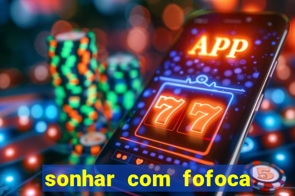 sonhar com fofoca jogo do bicho