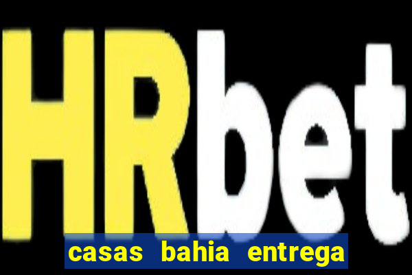 casas bahia entrega no domingo