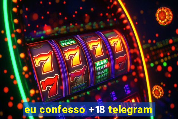 eu confesso +18 telegram