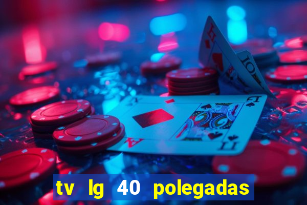 tv lg 40 polegadas casas bahia