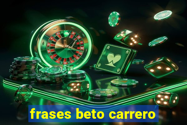 frases beto carrero