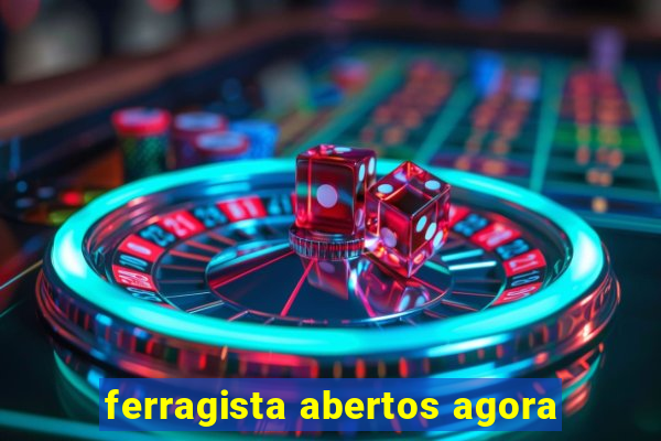 ferragista abertos agora