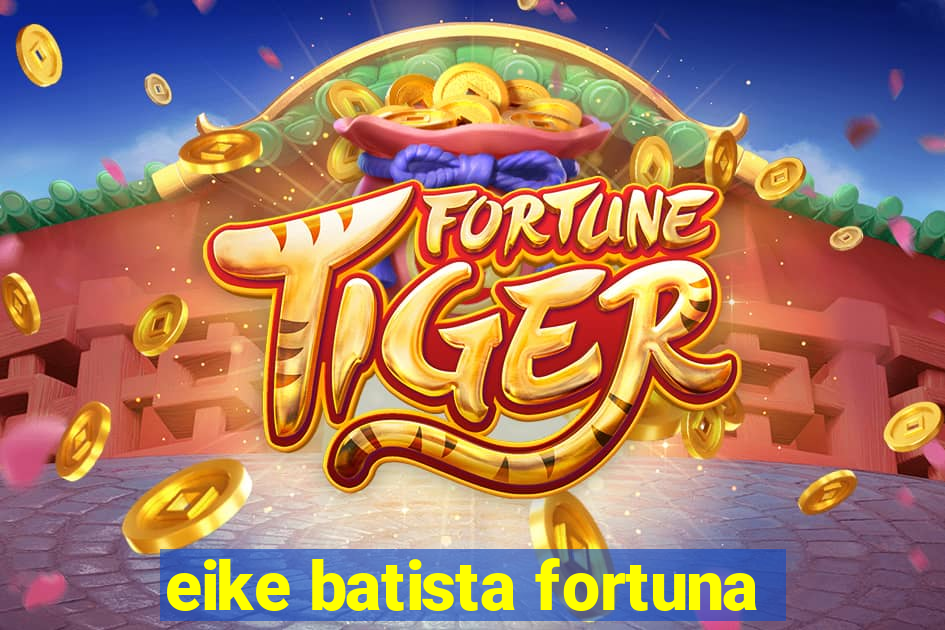 eike batista fortuna