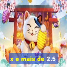 x e mais de 2.5