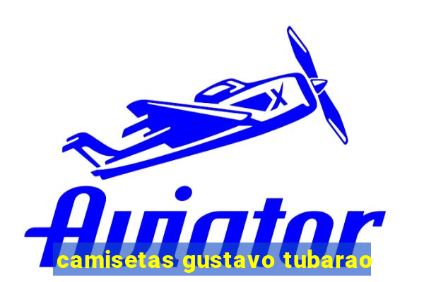 camisetas gustavo tubarao