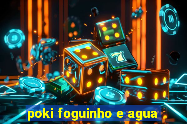 poki foguinho e agua