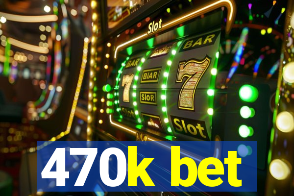 470k bet